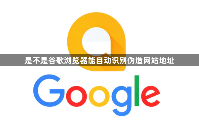 是不是谷歌浏览器能自动识别伪造网站地址1