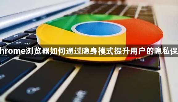 Chrome浏览器如何通过隐身模式提升用户的隐私保护1