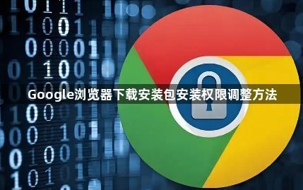 Google浏览器下载安装包安装权限调整方法1