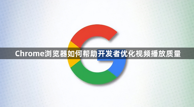 Chrome浏览器如何帮助开发者优化视频播放质量1
