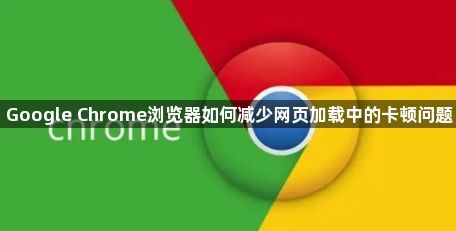 Google Chrome浏览器如何减少网页加载中的卡顿问题1