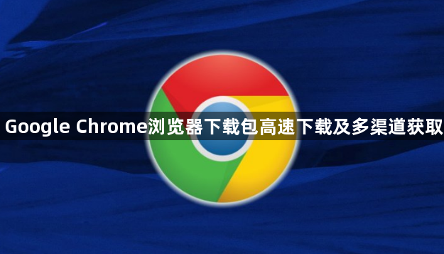 Google Chrome浏览器下载包高速下载及多渠道获取1