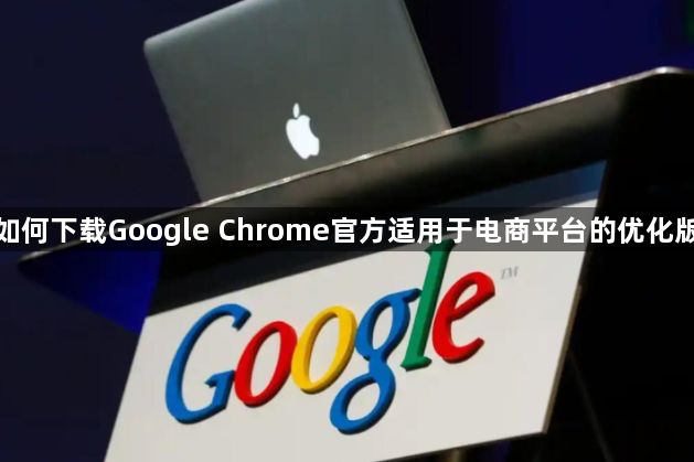 如何下载Google Chrome官方适用于电商平台的优化版1