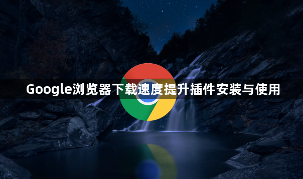 Google浏览器下载速度提升插件安装与使用1