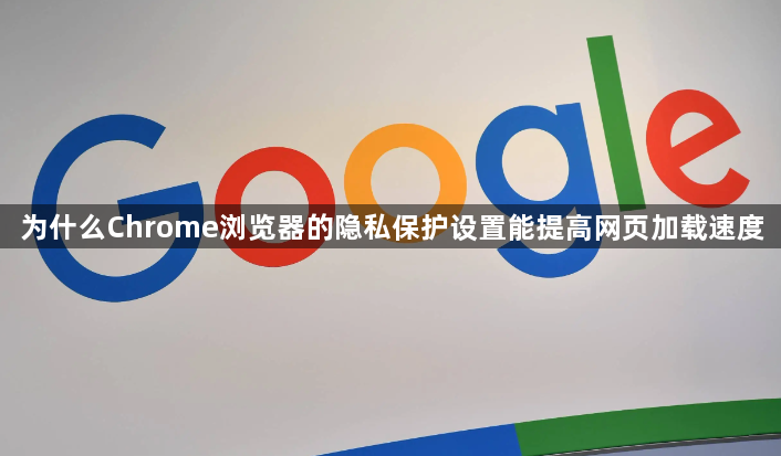 为什么Chrome浏览器的隐私保护设置能提高网页加载速度1