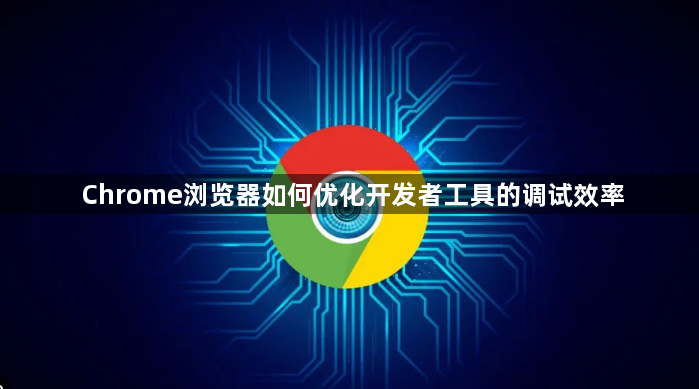 Chrome浏览器如何优化开发者工具的调试效率1