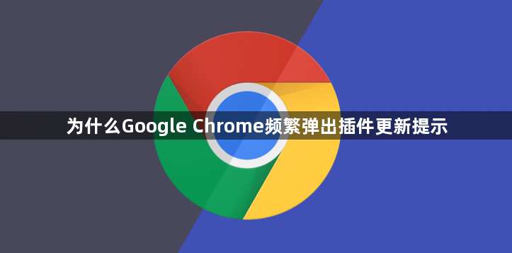 为什么Google Chrome频繁弹出插件更新提示1