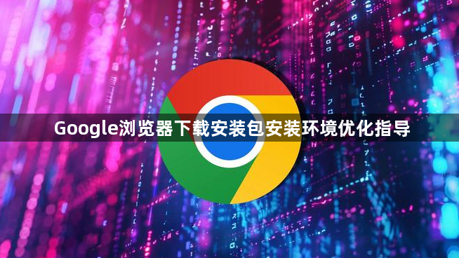 Google浏览器下载安装包安装环境优化指导1