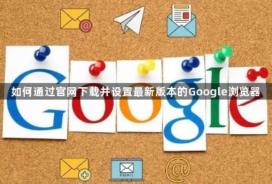 如何通过官网下载并设置最新版本的Google浏览器1