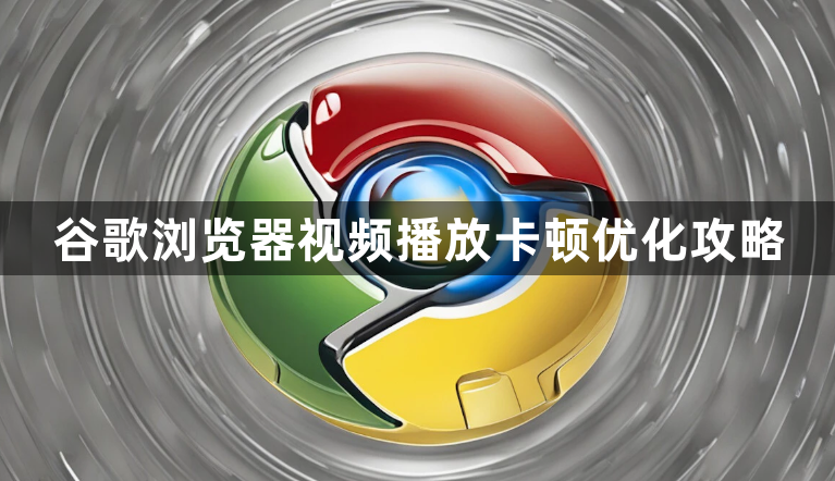 谷歌浏览器视频播放卡顿优化攻略1