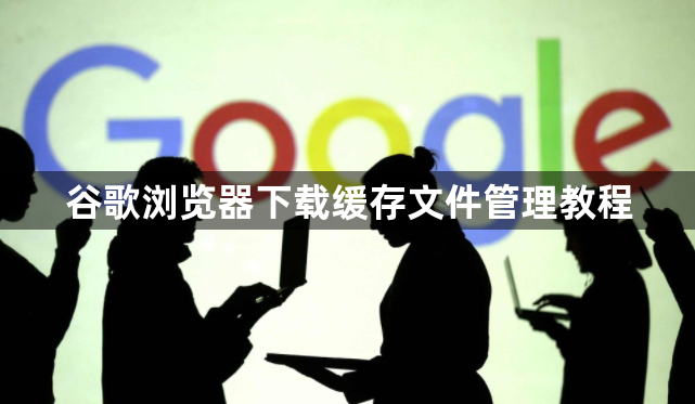 谷歌浏览器下载缓存文件管理教程1