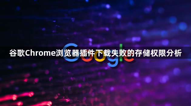 谷歌Chrome浏览器插件下载失败的存储权限分析1