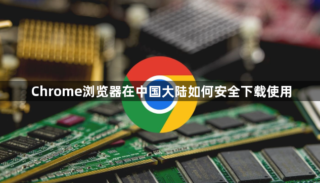 Chrome浏览器在中国大陆如何安全下载使用1