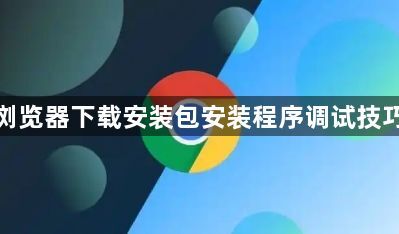 谷歌浏览器下载安装包安装程序调试技巧分享1