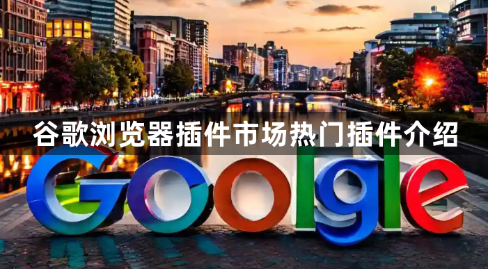 谷歌浏览器插件市场热门插件介绍1