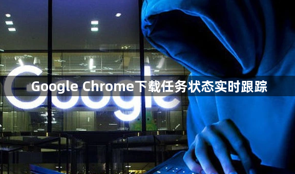 Google Chrome下载任务状态实时跟踪1