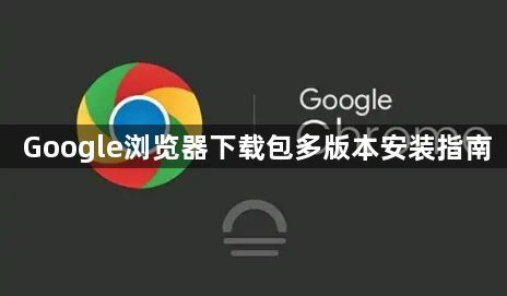 Google浏览器下载包多版本安装指南1