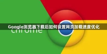 Google浏览器下载后如何设置网页加载速度优化1