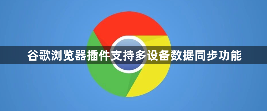 谷歌浏览器插件支持多设备数据同步功能1