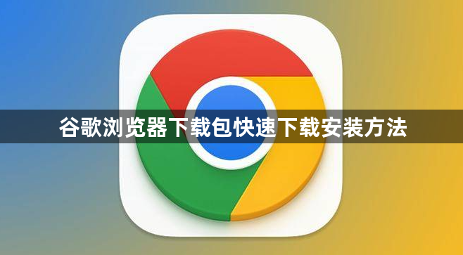 谷歌浏览器下载包快速下载安装方法1