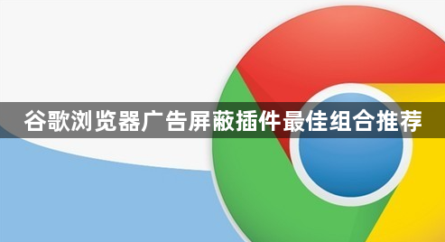 谷歌浏览器广告屏蔽插件最佳组合推荐1