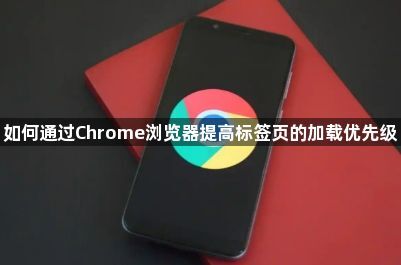 如何通过Chrome浏览器提高标签页的加载优先级1