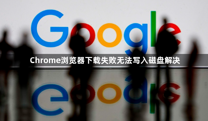 Chrome浏览器下载失败无法写入磁盘解决1