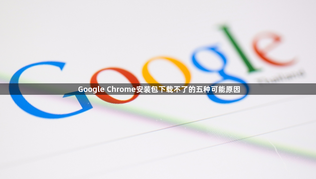 Google Chrome安装包下载不了的五种可能原因1