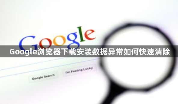 Google浏览器下载安装数据异常如何快速清除1