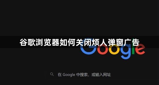 谷歌浏览器如何关闭烦人弹窗广告1