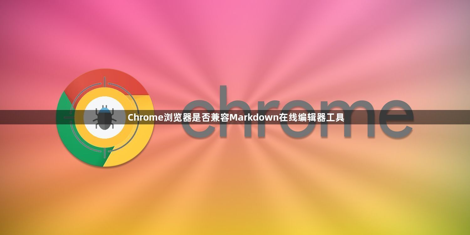 Chrome浏览器是否兼容Markdown在线编辑器工具1