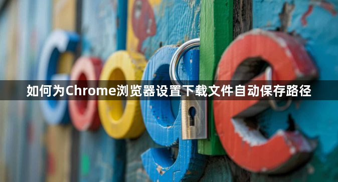 如何为Chrome浏览器设置下载文件自动保存路径1