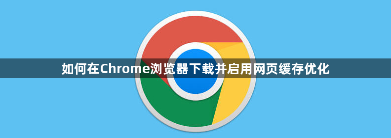 如何在Chrome浏览器下载并启用网页缓存优化1