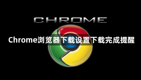 Chrome浏览器下载设置下载完成提醒1