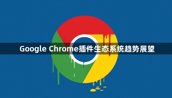 Google Chrome插件生态系统趋势展望1