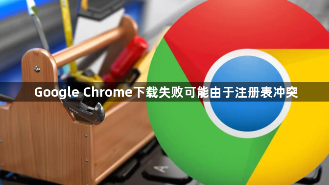 Google Chrome下载失败可能由于注册表冲突1