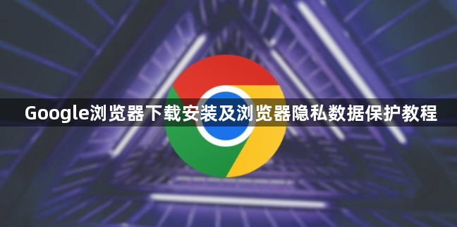 Google浏览器下载安装及浏览器隐私数据保护教程1