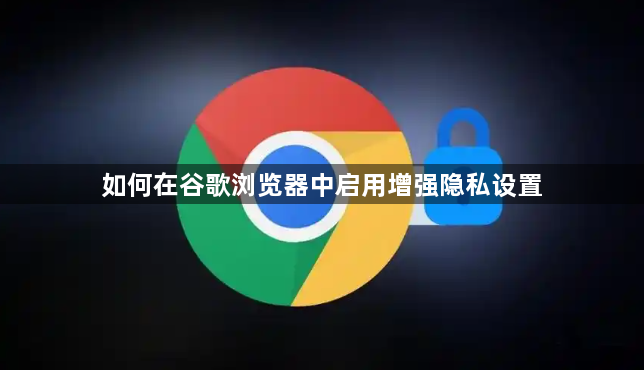 如何在谷歌浏览器中启用增强隐私设置1