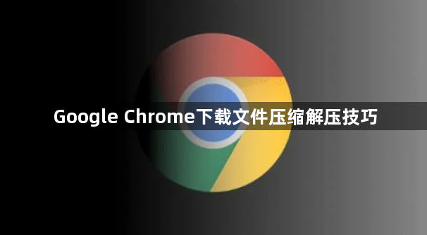 Google Chrome下载文件压缩解压技巧1