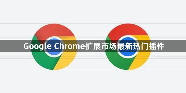 Google Chrome扩展市场最新热门插件1