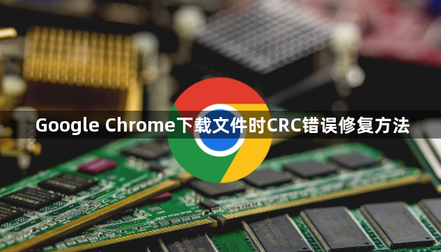 Google Chrome下载文件时CRC错误修复方法1
