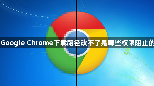 Google Chrome下载路径改不了是哪些权限阻止的1
