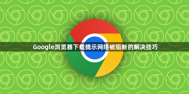 Google浏览器下载提示网络被阻断的解决技巧1