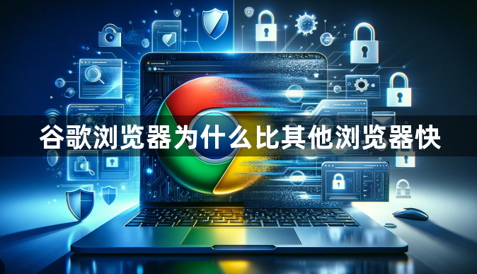 谷歌浏览器为什么比其他浏览器快1
