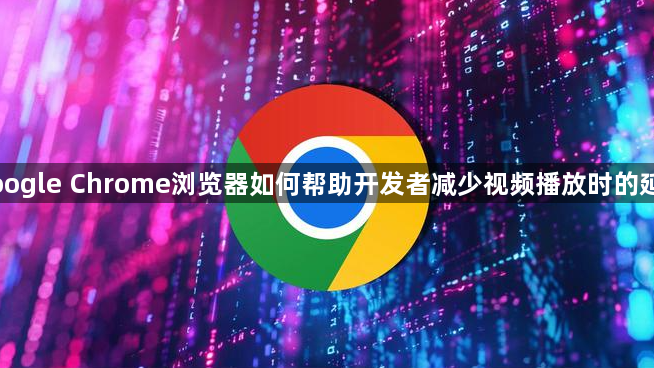 Google Chrome浏览器如何帮助开发者减少视频播放时的延迟1