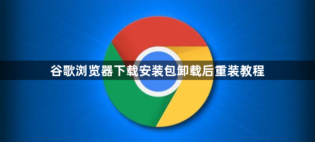 谷歌浏览器下载安装包卸载后重装教程1