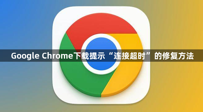 Google Chrome下载提示“连接超时”的修复方法1
