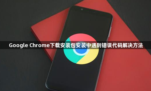 Google Chrome下载安装包安装中遇到错误代码解决方法1