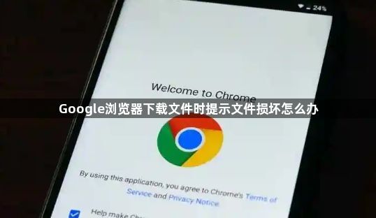 Google浏览器下载文件时提示文件损坏怎么办1