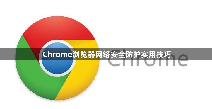 Chrome浏览器网络安全防护实用技巧1